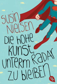 Title: Die hohe Kunst, unterm Radar zu bleiben, Author: Susin Nielsen