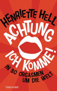 Title: Achtung, ich komme!: In 80 Orgasmen um die Welt, Author: Henriette Hell
