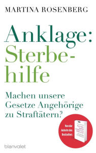 Title: Anklage: Sterbehilfe: Machen unsere Gesetze Angehörige zu Straftätern?, Author: Martina Rosenberg