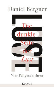 Title: Die dunkle Seite der Lust: Vier Fallgeschichten, Author: Daniel Bergner