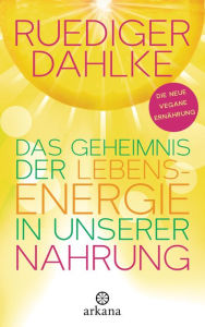 Title: Das Geheimnis der Lebensenergie in unserer Nahrung: Die neue vegane Ernährung, Author: Ruediger Dahlke