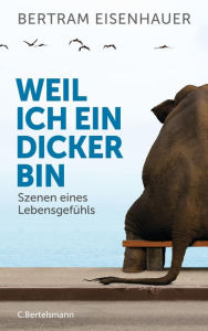 Title: Weil ich ein Dicker bin: Szenen eines Lebensgefühls, Author: Bertram Eisenhauer