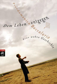 Title: Dem Leben entgegen: Eine wahre Geschichte, Author: Pierdomenico Baccalario