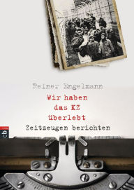 Title: Wir haben das KZ überlebt - Zeitzeugen berichten: Mit zahlreichen Fotos und ausführlichem Glossar, Author: Reiner Engelmann
