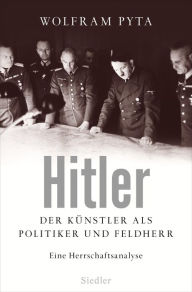 Title: Hitler: Der Künstler als Politiker und Feldherr. Eine Herrschaftsanalyse, Author: Wolfram Pyta