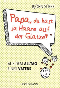 Title: Papa, du hast ja Haare auf der Glatze!: Aus dem Alltag eines Vaters, Author: Björn Süfke