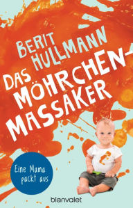 Title: Das Möhrchen-Massaker: Eine Mama packt aus, Author: Berit Hullmann