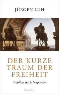 Title: Der kurze Traum der Freiheit: Preußen nach Napoleon, Author: Jürgen Luh