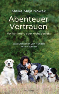 Title: Abenteuer Vertrauen: Vollkommen, aber nicht perfekt - Was Menschen von Hunden lernen können, Author: Maike Maja Nowak