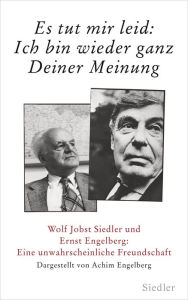 Title: »Es tut mir leid: Ich bin wieder ganz Deiner Meinung«: Wolf Jobst Siedler und Ernst Engelberg: Eine unwahrscheinliche Freundschaft, Author: Achim Engelberg