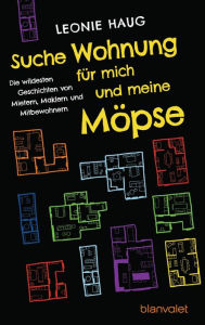 Title: Suche Wohnung für mich und meine Möpse: Die wildesten Geschichten von Mietern, Maklern und Mitbewohnern, Author: Leonie Haug