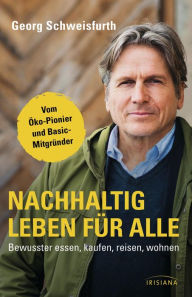 Title: Nachhaltig leben für alle: Bewusster essen, kaufen, reisen, wohnen, Author: Georg Schweisfurth
