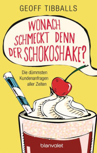 Title: Wonach schmeckt denn der Schokoshake?: Die dümmsten Kundenanfragen aller Zeiten, Author: Geoff Tibballs