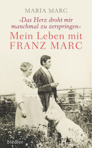 Title: »Das Herz droht mir manchmal zu zerspringen«: Mein Leben mit Franz Marc, Author: Maria Marc