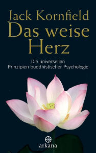 Title: Das weise Herz: Die universellen Prinzipien buddhistischer Psychologie, Author: Jack Kornfield