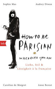 Title: How To Be Parisian wherever you are: Liebe, Stil und Lässigkeit à la française - Deutsche Ausgabe, Author: Anne Berest