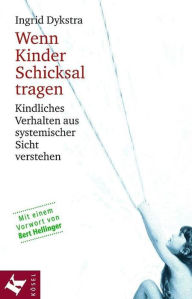 Title: Wenn Kinder Schicksal tragen: Kindliches Verhalten aus systemischer Sicht verstehen. Mit einem Vorwort von Bert Hellinger, Author: Ingrid Dykstra