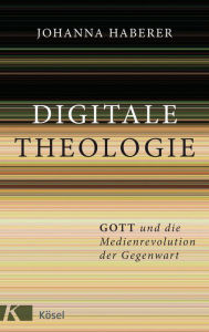 Title: Digitale Theologie: Gott und die Medienrevolution der Gegenwart, Author: Johanna Haberer
