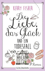 Title: Die Liebe, das Glück und ein Todesfall: Roman, Author: Kerry Fisher