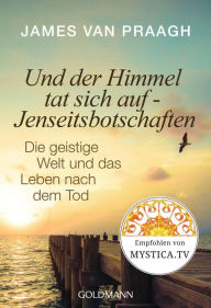 Title: Und der Himmel tat sich auf - Jenseitsbotschaften: Die geistige Welt und das Leben nach dem Tode, Author: James Van Praagh