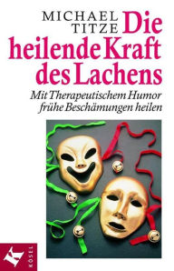 Title: Die heilende Kraft des Lachens: Mit Therapeutischem Humor frühe Beschämungen heilen, Author: Michael Titze