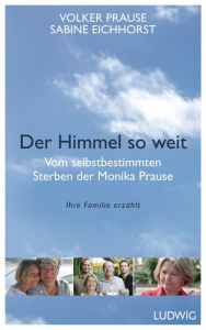 Title: Der Himmel so weit: Vom selbstbestimmten Sterben der Monika Prause. Ihre Familie erzählt, Author: Volker Prause