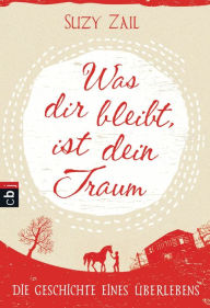 Title: Was dir bleibt, ist dein Traum: Die Geschichte eines Überlebens, Author: Suzy Zail