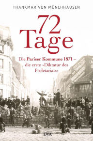 Title: 72 Tage: Die Pariser Kommune 1871 - die erste »Diktatur des Proletariats«, Author: Thankmar Freiherr von Münchhausen