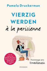 Title: Vierzig werden à la parisienne: Hommage ans Erwachsensein, Author: Pamela Druckerman