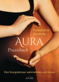 Title: Aura Praxisbuch: Den Energiekörper wahrnehmen und heilen, Author: Kalashatra Govinda