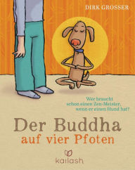 Title: Der Buddha auf vier Pfoten: Wer braucht schon einen Zen-Meister, wenn er einen Hund hat?, Author: Dirk Grosser