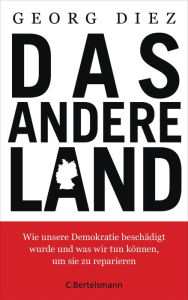 Title: Das andere Land: Wie unsere Demokratie beschädigt wurde und was wir tun können, um sie zu reparieren, Author: Georg Diez