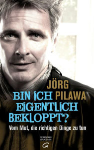 Title: Bin ich eigentlich bekloppt?: Vom Mut, die richtigen Dinge zu tun, Author: Jörg Pilawa