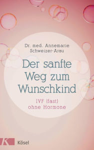 Title: Der sanfte Weg zum Wunschkind: IVF (fast) ohne Hormone, Author: Annemarie Schweizer-Arau