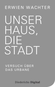 Title: Unser Haus, die Stadt (E-Book-Only): Versuch über das Urbane, Author: Erwien Wachter