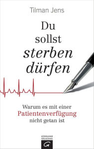 Title: Du sollst sterben dürfen: Warum es mit einer Patientenverfügung nicht getan ist, Author: Tilman Jens