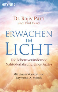 Title: Erwachen im Licht: Die außergewöhnlichen Erlebnisse eines Arztes, der aus dem Jenseits zurückkehrte und zu einem neuen Leben fand, Author: Rajiv Parti