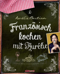 Title: Französisch kochen mit Aurélie: Meine Lieblingsrezepte, Author: Aurélie Bastian