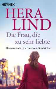 Title: Die Frau, die zu sehr liebte: Roman nach einer wahren Geschichte, Author: Hera Lind