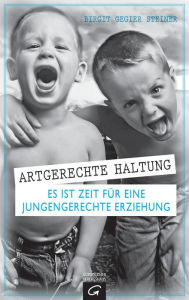 Title: Artgerechte Haltung: Es ist Zeit für eine jungengerechte Erziehung, Author: Birgit Gegier Steiner