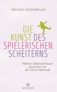 Title: Die Kunst des spielerischen Scheiterns: Wahres Selbstvertrauen gewinnen mit der Clown-Methode, Author: Michael Stuhlmiller