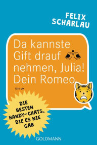 Title: Da kannste Gift drauf nehmen, Julia! Dein Romeo: Die besten Handy-Chats, die es nie gab, Author: Felix Scharlau