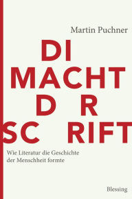 Title: Die Macht der Schrift: Wie Literatur die Geschichte der Menschheit formte, Author: Martin Puchner