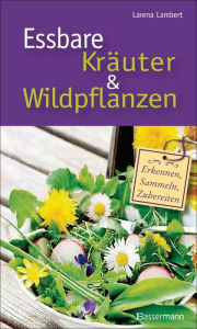 Title: Essbare Kräuter und Wildpflanzen: erkennen, sammeln und zubereiten, Author: Larena Lambert