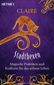 Title: Stadthexen: Magische Praktiken und Kraftorte für das urbane Leben, Author: Claire