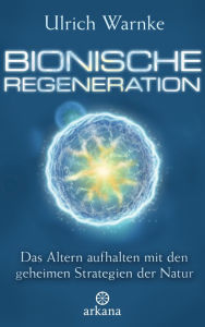 Title: Bionische Regeneration: Das Altern aufhalten mit den geheimen Strategien der Natur, Author: Ulrich Warnke