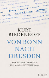 Title: Von Bonn nach Dresden: Aus meinem Tagebuch Juni 1989 - November 1990, Author: Kurt H. Biedenkopf