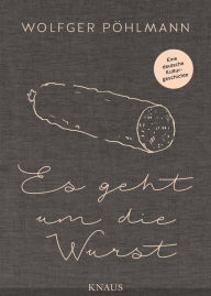 Title: Es geht um die Wurst: Eine deutsche Kulturgeschichte, Author: Wolfger Pöhlmann