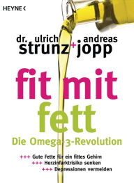 Title: Fit mit Fett: Die Omega-3-Revolution - Gute Fette für ein fittes Gehirn - Herzinfarktrisiko senken - Depressionen vermeiden, Author: Ulrich Strunz