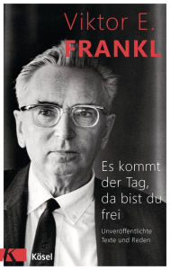 Title: Es kommt der Tag, da bist du frei: Unveröffentlichte Texte und Reden, Author: Viktor E. Frankl